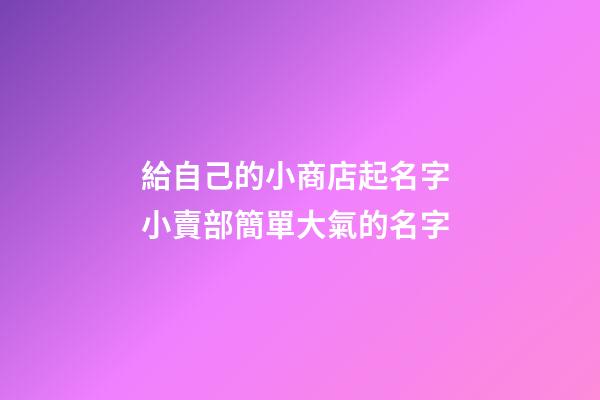 給自己的小商店起名字 小賣部簡單大氣的名字-第1張-店鋪起名-玄機派